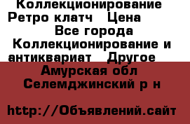 Коллекционирование. Ретро клатч › Цена ­ 600 - Все города Коллекционирование и антиквариат » Другое   . Амурская обл.,Селемджинский р-н